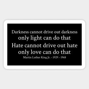 Darkness cannot drive out darkness only light can do that. Hate cannot drive out hate; only love can do that. - Martin Luther King Jr. - 1929 - 1968 - White - Inspirational Historical Quote Magnet